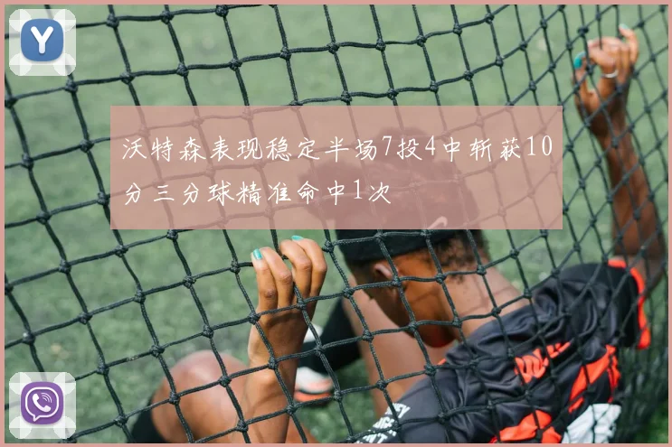沃特森表现稳定半场7投4中斩获10分三分球精准命中1次