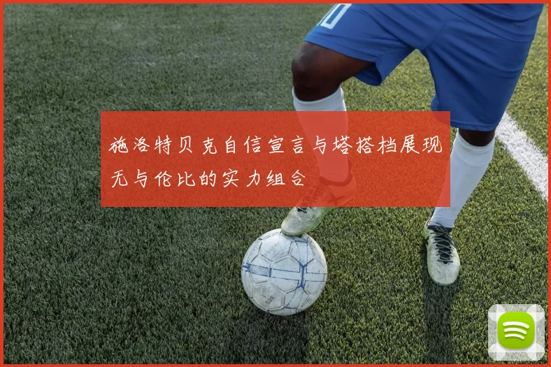 施洛特贝克自信宣言与塔搭档展现无与伦比的实力组合