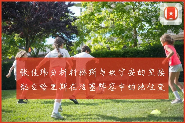 张佳玮分析科林斯与坎宁安的空接配合哈里斯在活塞阵容中的地位变化