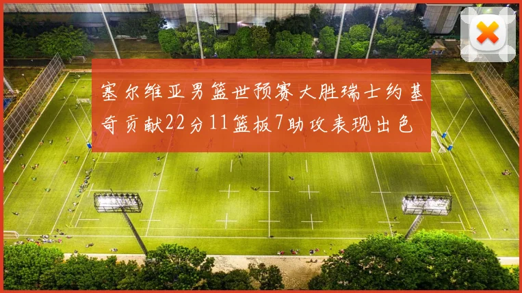 塞尔维亚男篮世预赛大胜瑞士约基奇贡献22分11篮板7助攻表现出色