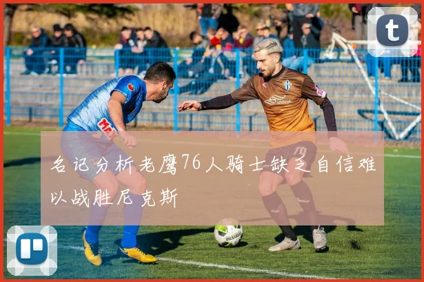 名记分析老鹰76人骑士缺乏自信难以战胜尼克斯