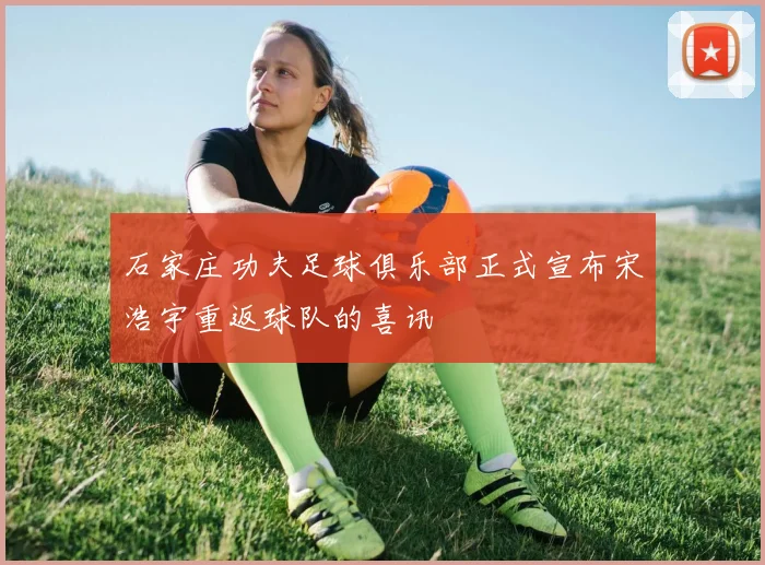 石家庄功夫足球俱乐部正式宣布宋浩宇重返球队的喜讯