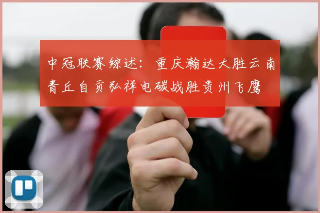 中冠联赛综述：重庆瀚达大胜云南青丘自贡弘祥电碳战胜贵州飞鹰